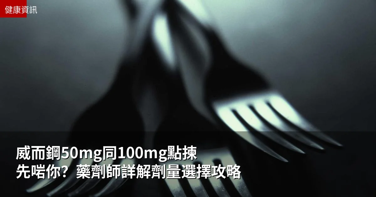 威而鋼50mg同100mg點揀先啱你？藥劑師詳解劑量選擇攻略