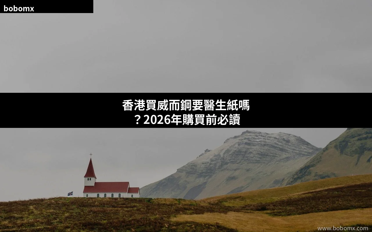 香港買威而鋼要醫生紙嗎 威而鋼醫生紙 2026