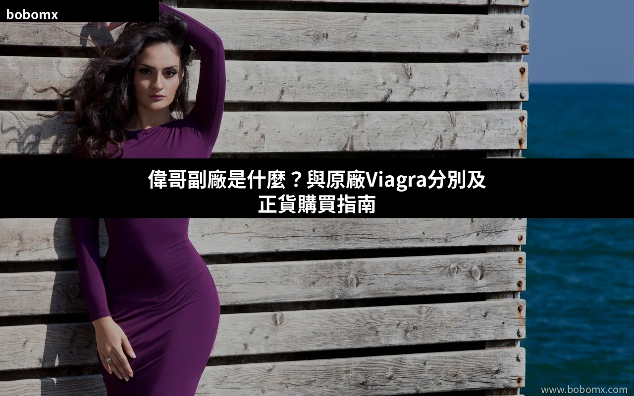 偉哥副廠是什麼 副廠偉哥與原廠Viagra分別